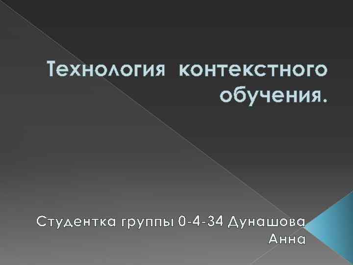  Технология контекстного    обучения. Студентка группы 0 -4 -34 Дунашова 