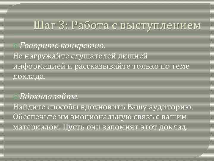  Шаг 3: Работа с выступлением  Говорите  конкретно. Не нагружайте слушателей