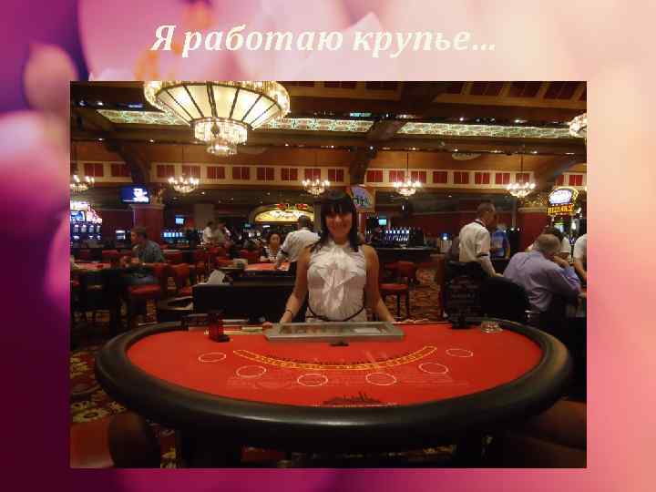 Я работаю крупье… 