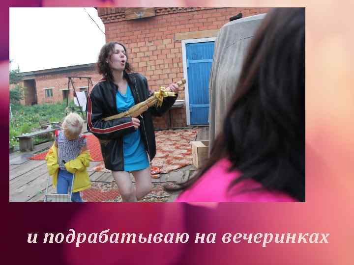 и подрабатываю на вечеринках 