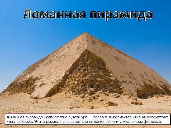   Ломанная пирамида расположена в Дахшуре — деревне приблизительно в 40 километрах к