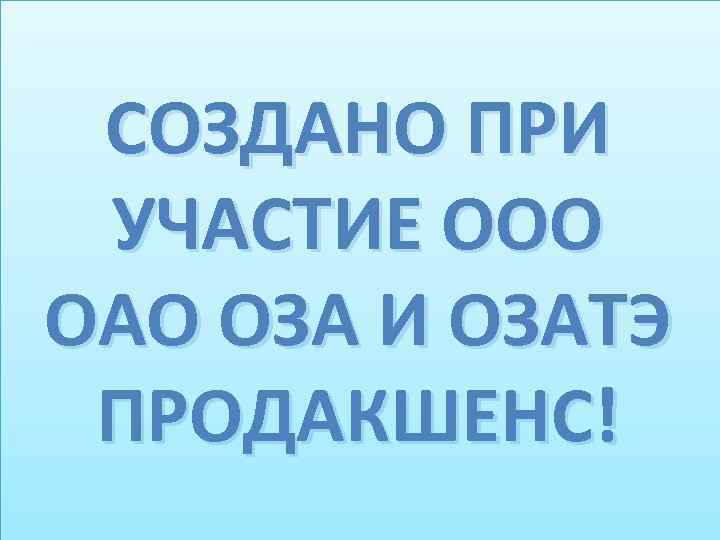  СОЗДАНО ПРИ УЧАСТИЕ ООО ОАО ОЗА И ОЗАТЭ ПРОДАКШЕНС! 