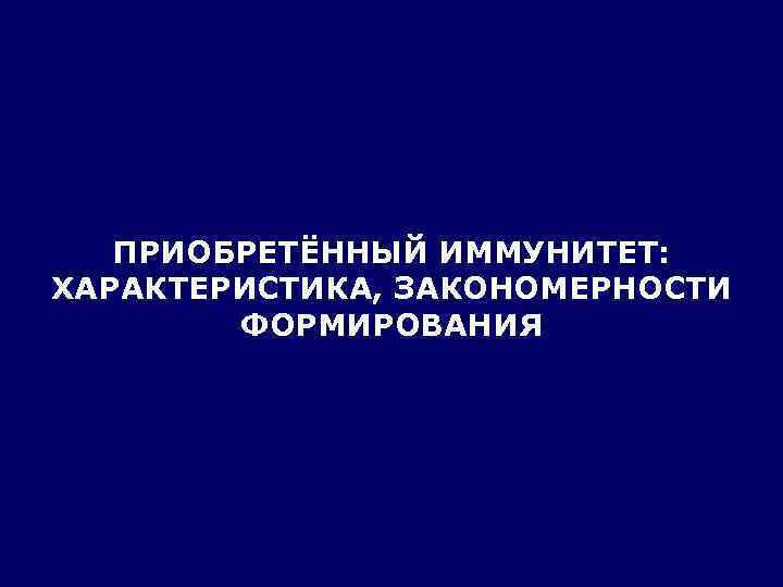   ПРИОБРЕТЁННЫЙ ИММУНИТЕТ: ХАРАКТЕРИСТИКА, ЗАКОНОМЕРНОСТИ   ФОРМИРОВАНИЯ 