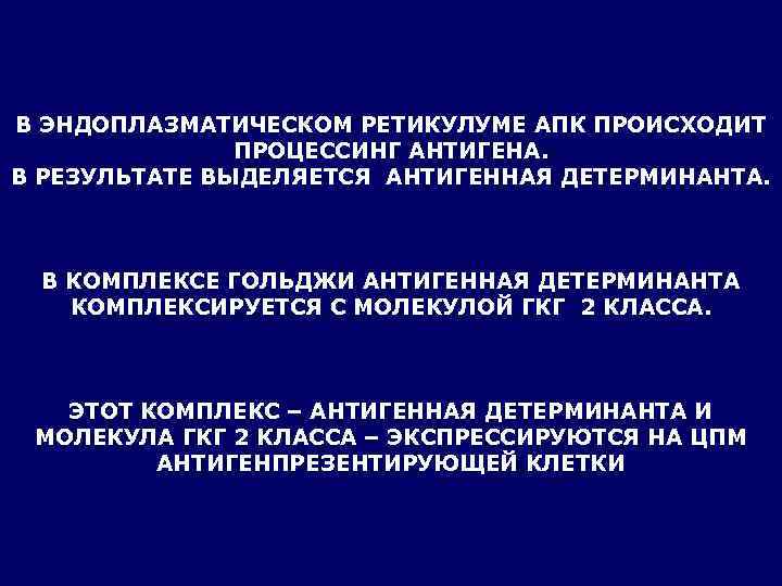 В ЭНДОПЛАЗМАТИЧЕСКОМ РЕТИКУЛУМЕ АПК ПРОИСХОДИТ    ПРОЦЕССИНГ АНТИГЕНА. В РЕЗУЛЬТАТЕ ВЫДЕЛЯЕТСЯ АНТИГЕННАЯ