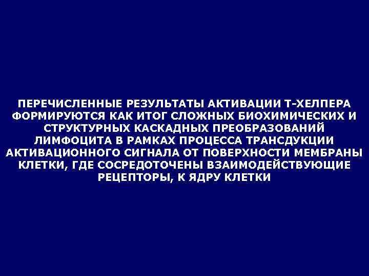  ПЕРЕЧИСЛЕННЫЕ РЕЗУЛЬТАТЫ АКТИВАЦИИ Т-ХЕЛПЕРА ФОРМИРУЮТСЯ КАК ИТОГ СЛОЖНЫХ БИОХИМИЧЕСКИХ И СТРУКТУРНЫХ КАСКАДНЫХ ПРЕОБРАЗОВАНИЙ