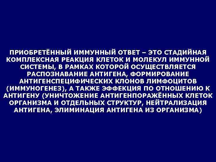  ПРИОБРЕТЁННЫЙ ИММУННЫЙ ОТВЕТ – ЭТО СТАДИЙНАЯ КОМПЛЕКСНАЯ РЕАКЦИЯ КЛЕТОК И МОЛЕКУЛ ИММУННОЙ СИСТЕМЫ,