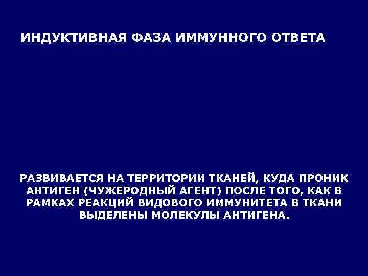 ИНДУКТИВНАЯ ФАЗА ИММУННОГО ОТВЕТА РАЗВИВАЕТСЯ НА ТЕРРИТОРИИ ТКАНЕЙ, КУДА ПРОНИК АНТИГЕН (ЧУЖЕРОДНЫЙ АГЕНТ) ПОСЛЕ