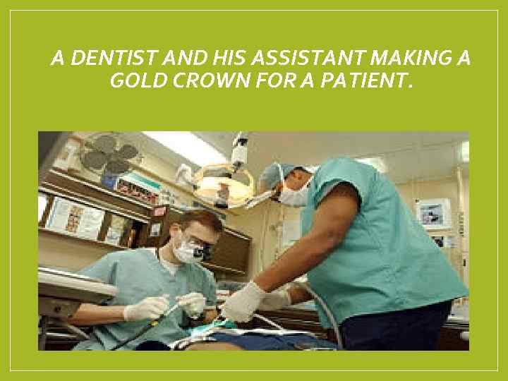 A DENTIST AND HIS ASSISTANT MAKING A GOLD CROWN FOR A PATIENT. 