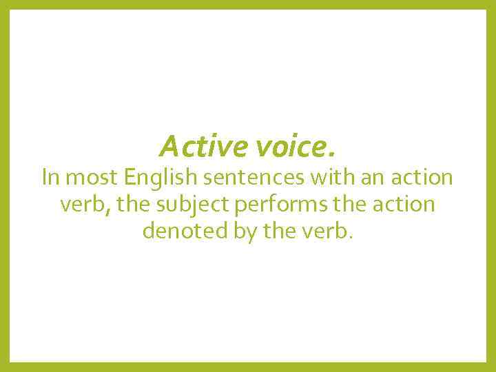   Active voice. In most English sentences with an action  verb, the