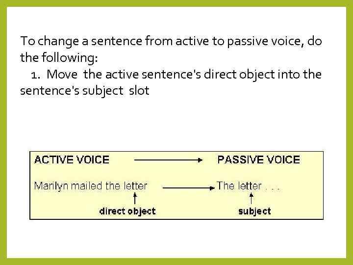 To change a sentence from active to passive voice, do the following:  1.