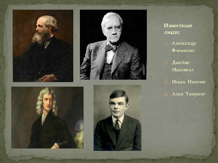 Известные люди:  1)  Александр Флемминг 2)  Джеймс Максвелл 3)  Исаак