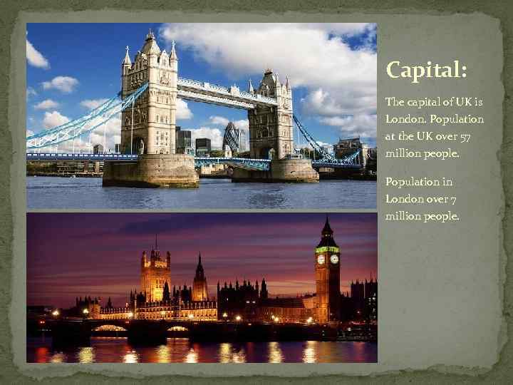Capital: The capital of UK is London. Population at the UK over 57 million