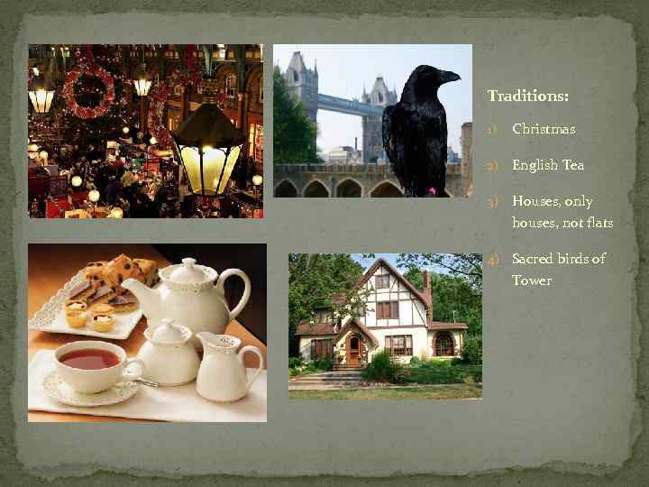 Traditions:  1)  Christmas 2)  English Tea 3)  Houses, only houses,
