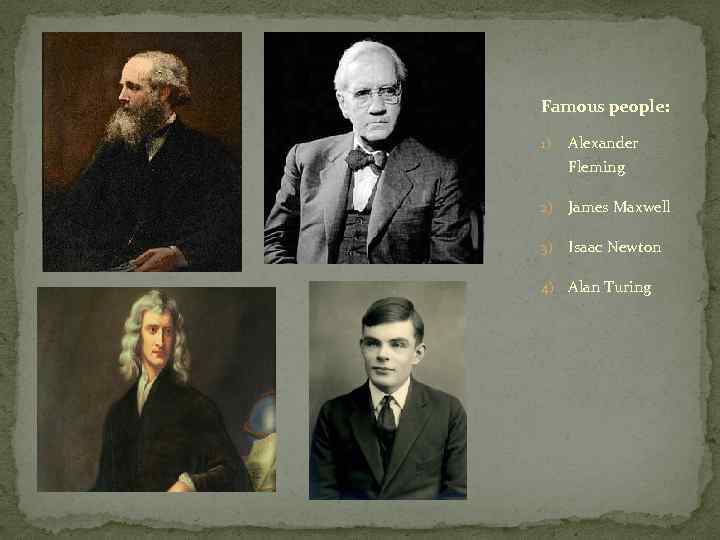 Famous people:  1)  Alexander Fleming 2)  James Maxwell 3)  Isaac