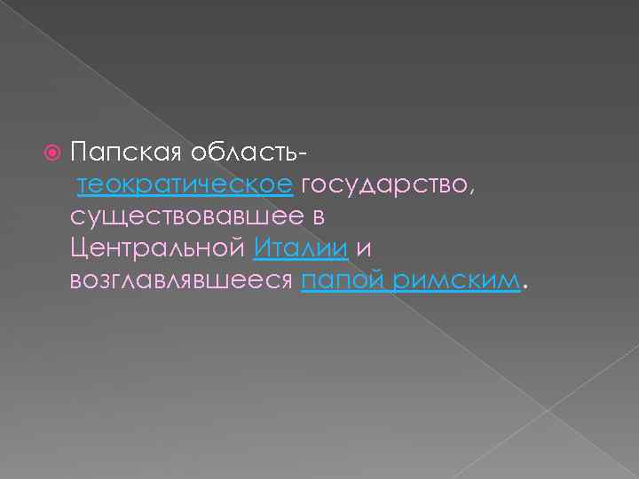   Папская область- теократическое государство, существовавшее в Центральной Италии и возглавлявшееся папой римским.