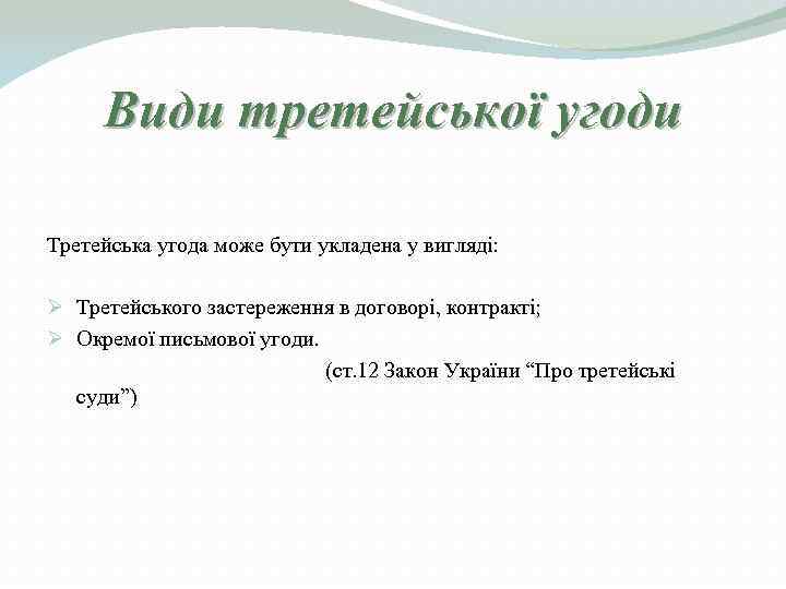  Види третейської угоди Третейська угода може бути укладена у вигляді:  Ø Третейського