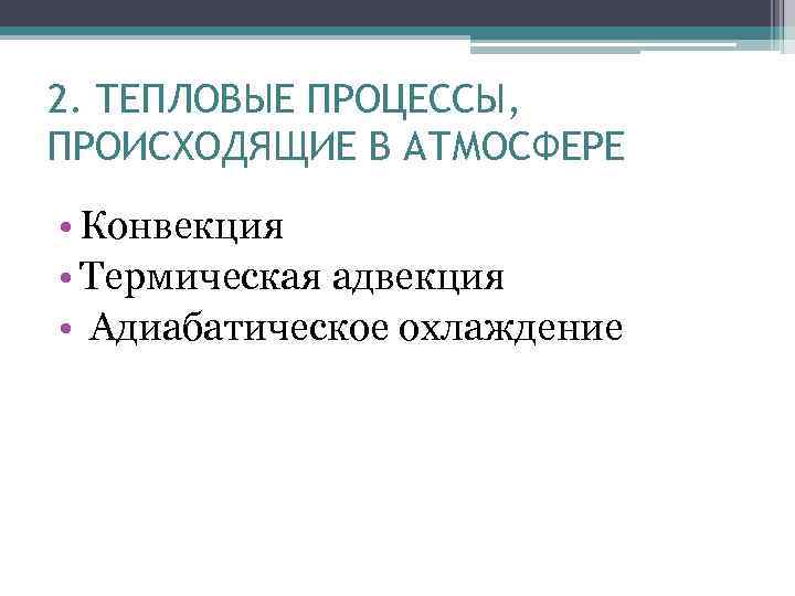 2. ТЕПЛОВЫЕ ПРОЦЕССЫ, ПРОИСХОДЯЩИЕ В АТМОСФЕРЕ • Конвекция • Термическая адвекция • Адиабатическое охлаждение