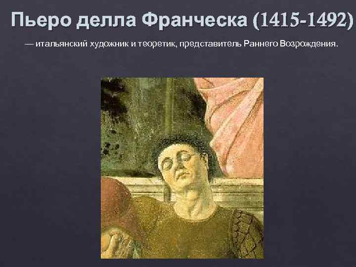 Пьеро делла Франческа (1415 -1492) — итальянский художник и теоретик, представитель Раннего Возрождения. 