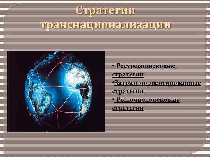  Стратегии транснационализации   • Ресурсопоисковые  стратегии  • Затратноориентированные  стратегии