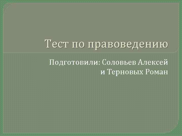 Тест по правоведению Подготовили: Соловьев Алексей   и Терновых Роман 