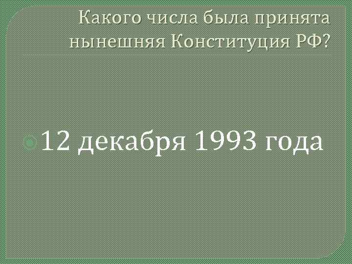   Какого числа была принята  нынешняя Конституция РФ?  12  декабря