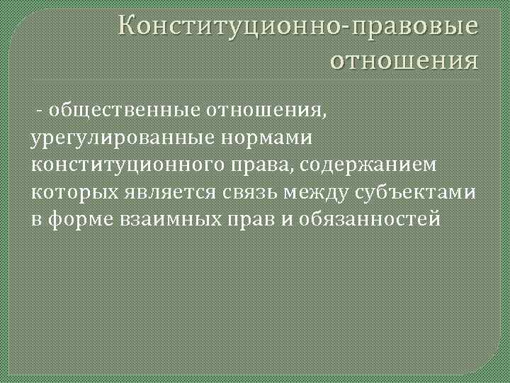   Конституционно-правовые     отношения - общественные отношения, урегулированные нормами конституционного