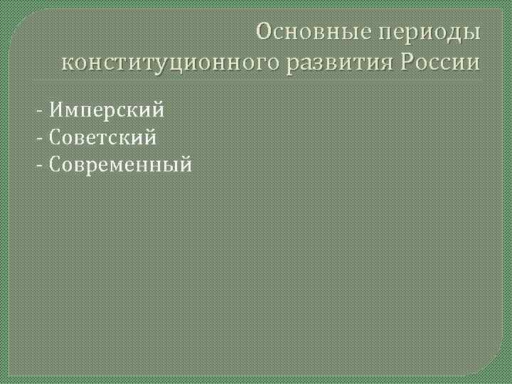     Основные периоды  конституционного развития России - Имперский - Советский
