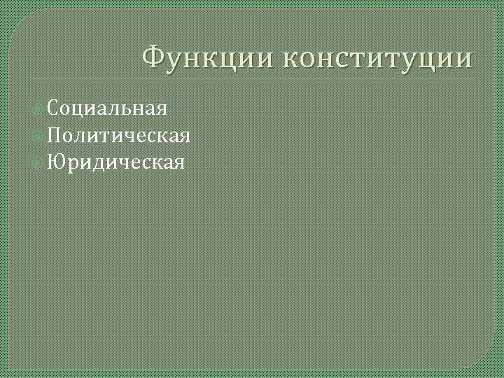   Функции конституции  Социальная  Политическая  Юридическая 