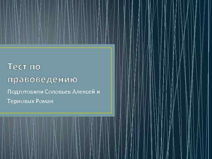 Тест по правоведению Подготовили Соловьев Алексей и Терновых Роман 