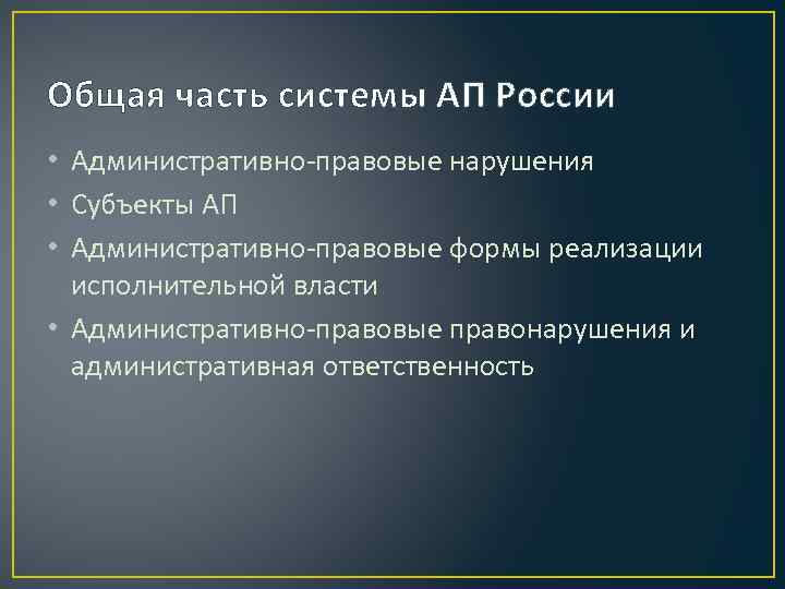 Общая часть системы АП России • Административно-правовые нарушения • Субъекты АП • Административно-правовые формы