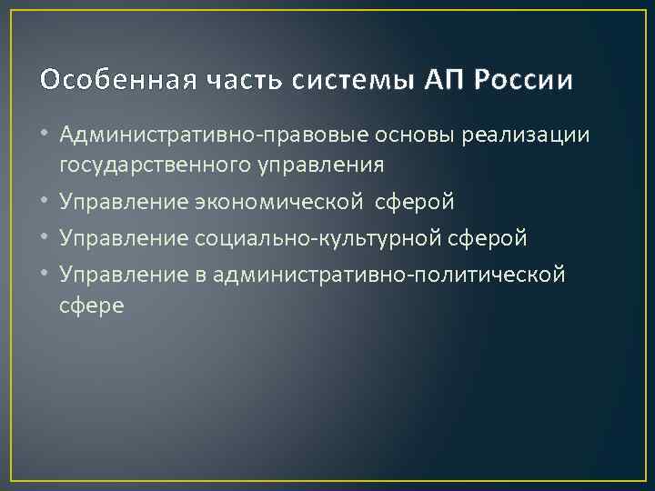Особенная часть системы АП России • Административно-правовые основы реализации  государственного управления • Управление