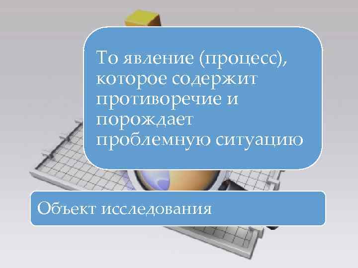  То явление (процесс),  которое содержит  противоречие и  порождает  проблемную