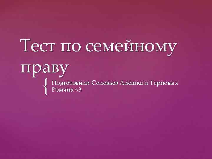 Тест по семейному праву  {  Подготовили Соловьев Алёшка и Терновых  Ромчик