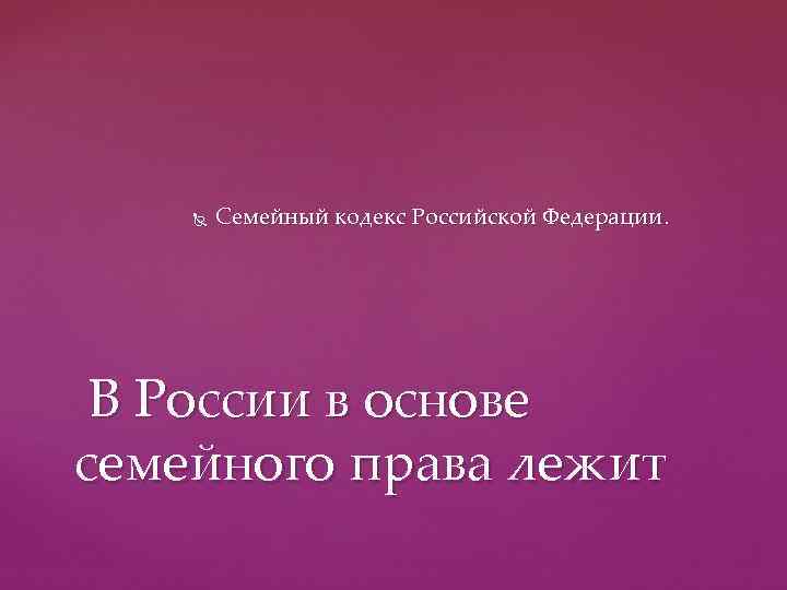   Семейный кодекс Российской Федерации.  В России в основе семейного права лежит