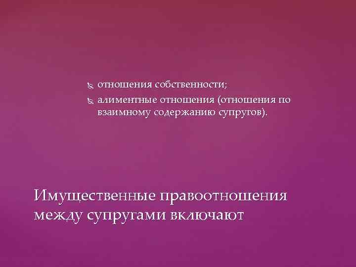    отношения собственности;  алиментные отношения (отношения по   взаимному содержанию