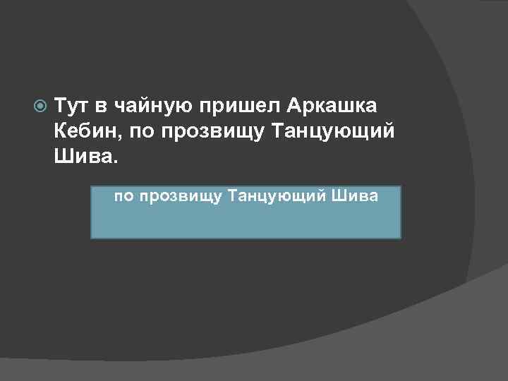   Тут в чайную пришел Аркашка Кебин, по прозвищу Танцующий Шива.  