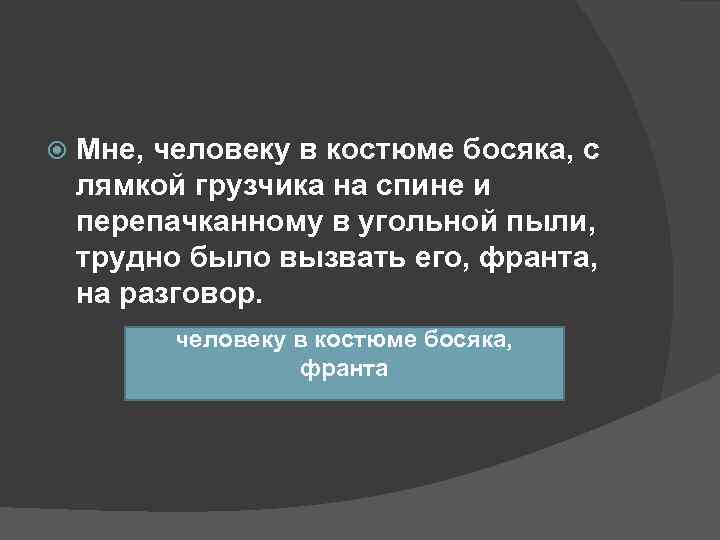   Мне, человеку в костюме босяка, с лямкой грузчика на спине и перепачканному