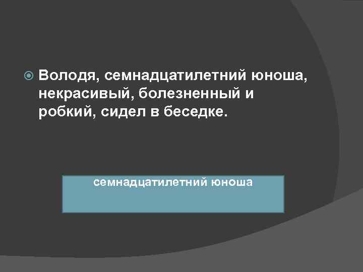   Володя, семнадцатилетний юноша, некрасивый, болезненный и робкий, сидел в беседке.  