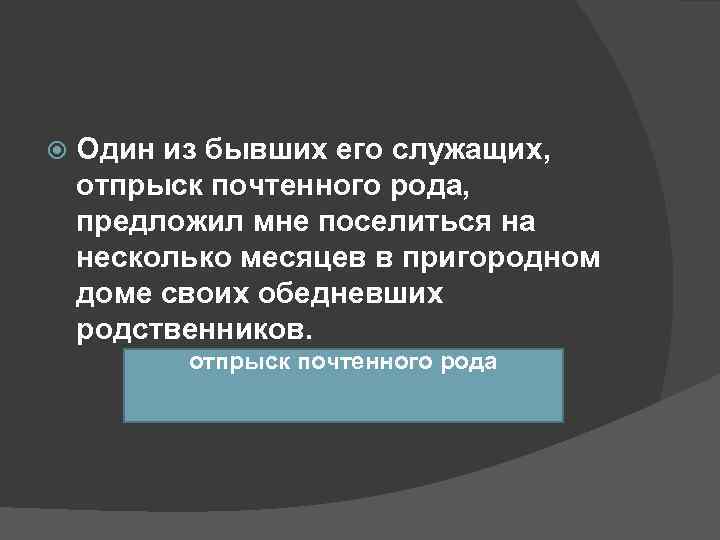   Один из бывших его служащих, отпрыск почтенного рода, предложил мне поселиться на
