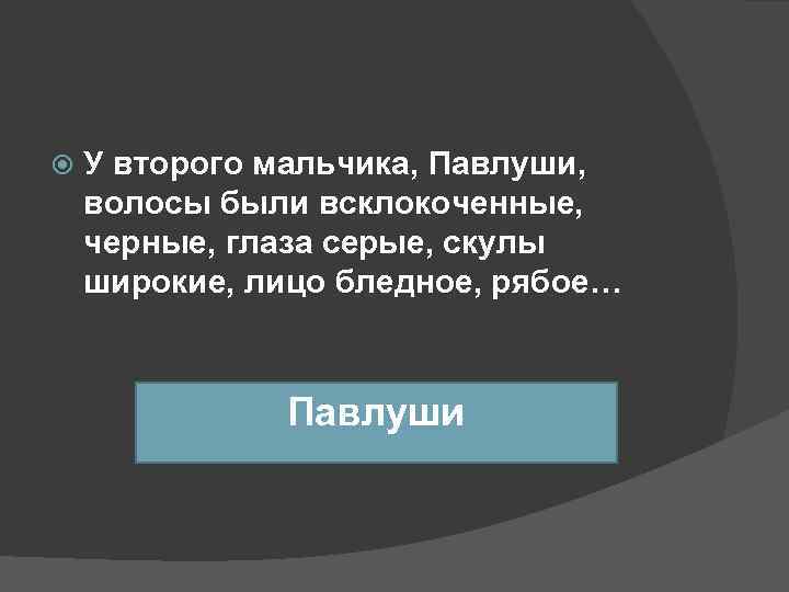   У второго мальчика, Павлуши, волосы были всклокоченные, черные, глаза серые, скулы широкие,