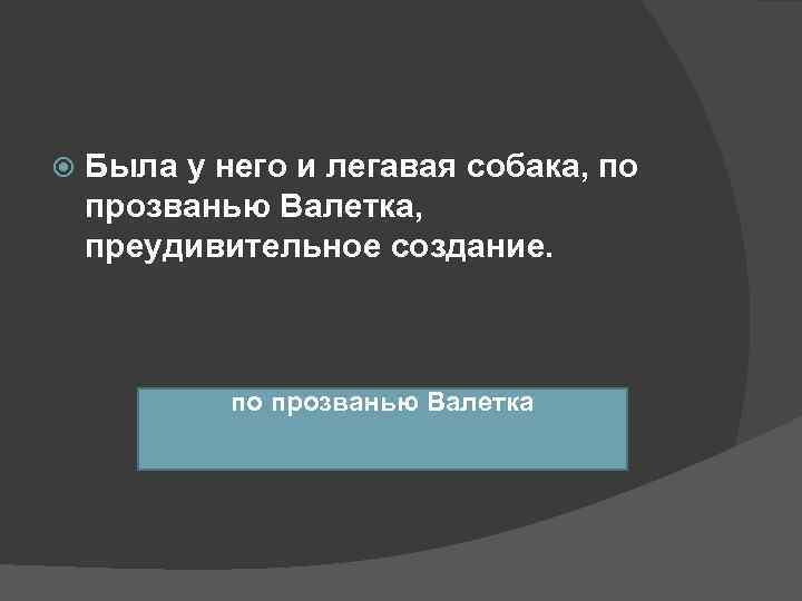   Была у него и легавая собака, по прозванью Валетка, преудивительное создание. 