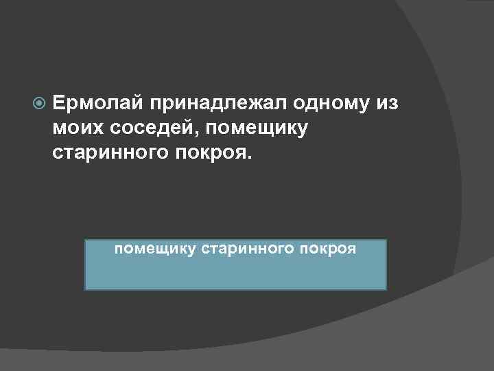   Ермолай принадлежал одному из моих соседей, помещику старинного покроя.   помещику