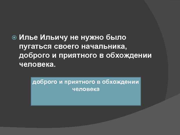   Илье Ильичу не нужно было пугаться своего начальника, доброго и приятного в
