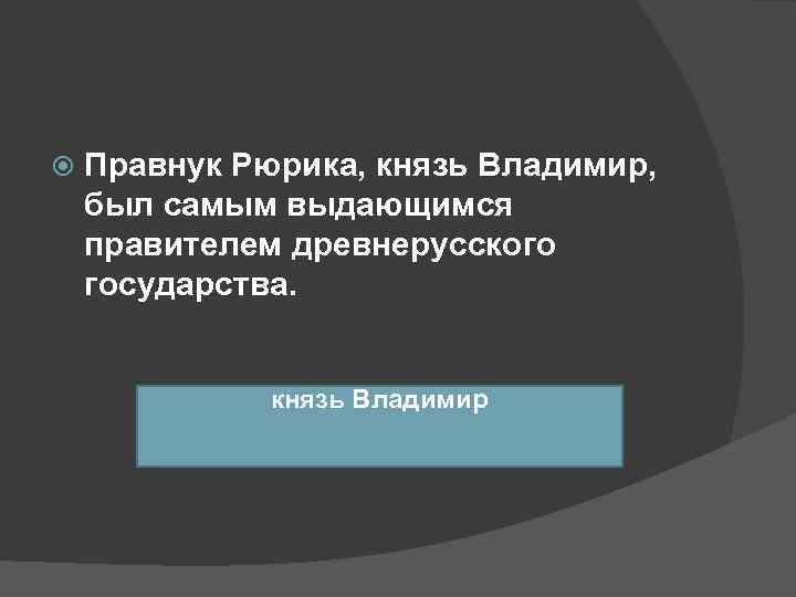  Правнук Рюрика, князь Владимир, был самым выдающимся правителем древнерусского государства.  