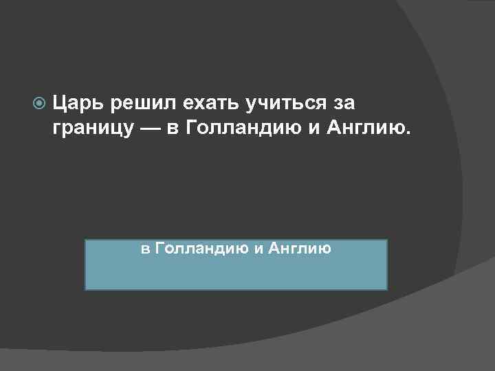   Царь решил ехать учиться за границу — в Голландию и Англию. 