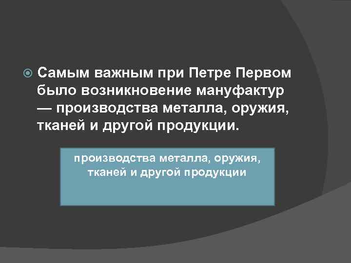   Самым важным при Петре Первом было возникновение мануфактур — производства металла, оружия,