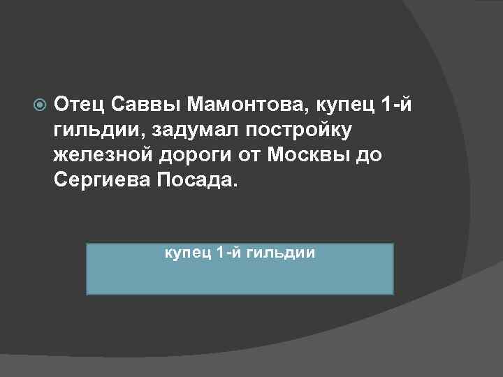   Отец Саввы Мамонтова, купец 1 -й гильдии, задумал постройку железной дороги от