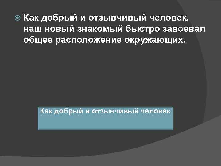   Как добрый и отзывчивый человек, наш новый знакомый быстро завоевал общее расположение