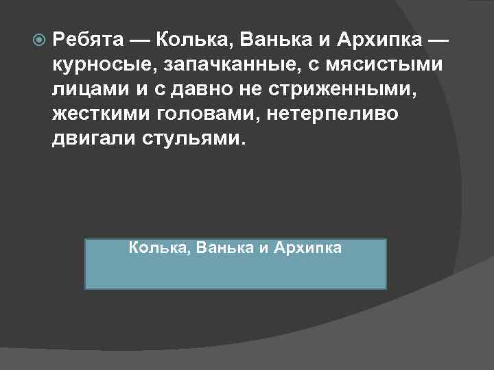   Ребята — Колька, Ванька и Архипка — курносые, запачканные, с мясистыми лицами
