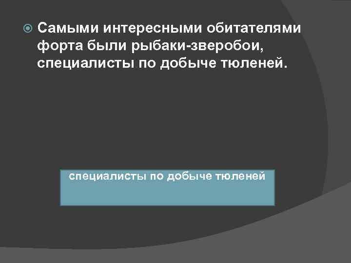   Самыми интересными обитателями форта были рыбаки-зверобои, специалисты по добыче тюленей.  